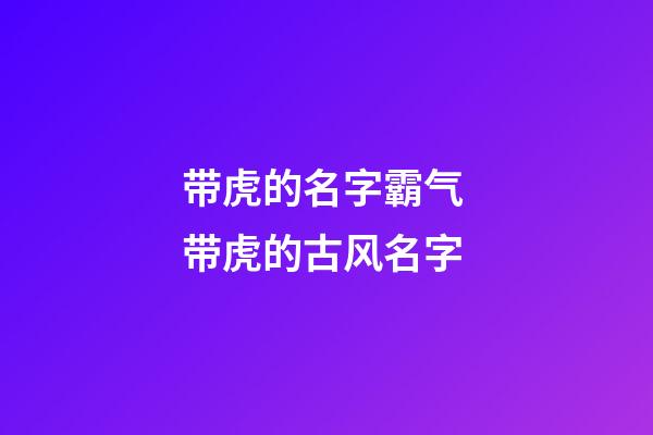 带虎的名字霸气 带虎的古风名字
